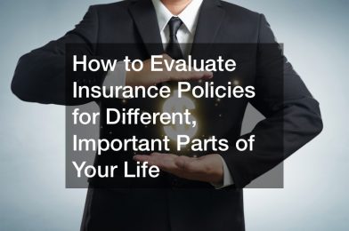 How to Evaluate Insurance Policies for Different, Important Parts of Your Life